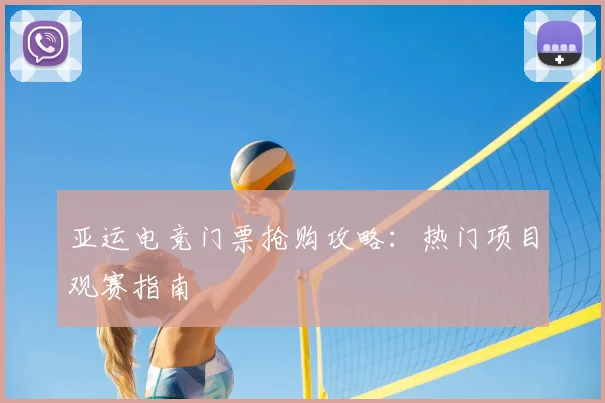 亚运电竞门票抢购攻略：热门项目观赛指南