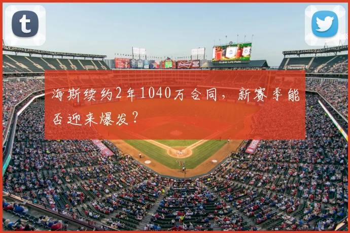 海斯续约2年1040万合同,新赛季能否迎来爆发?