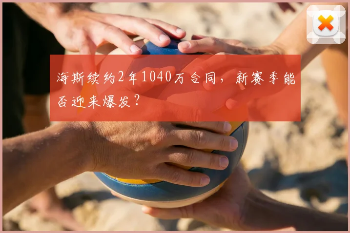 海斯续约2年1040万合同,新赛季能否迎来爆发?