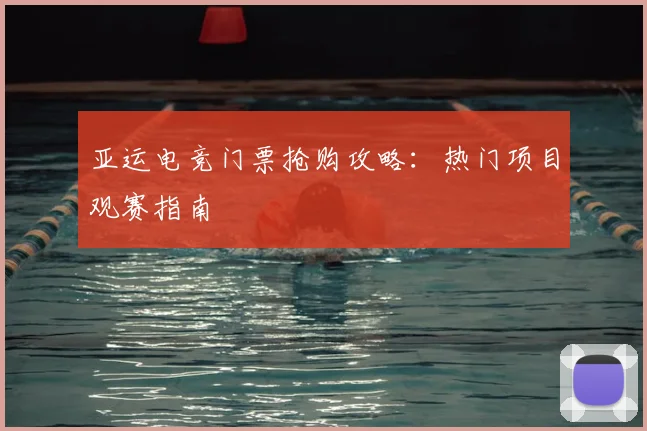 亚运电竞门票抢购攻略：热门项目观赛指南