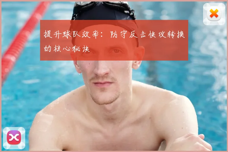 提升球队效率:防守反击快攻转换的核心秘诀