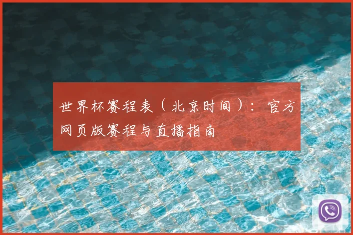 世界杯赛程表（北京时间）：官方网页版赛程与直播指南